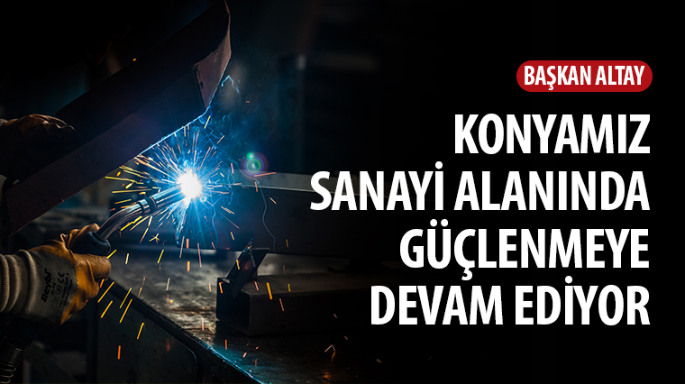 Başkan Altay: Konyamız Sanayi Alanında Güçlenmeye Devam Ediyor 