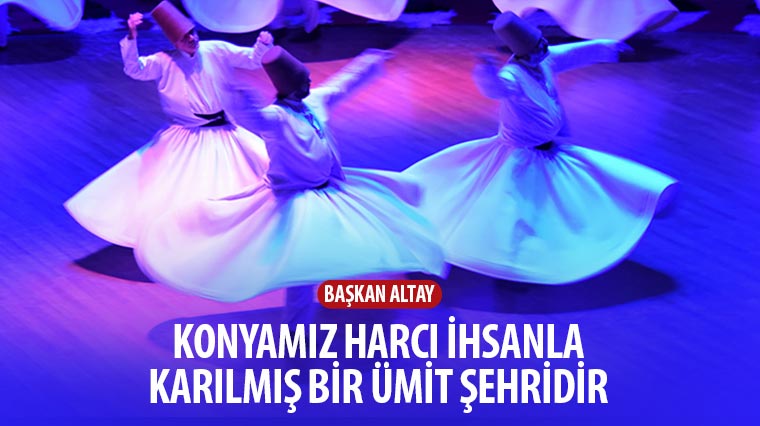 “Konya’mız Harcı İhsanla Karılmış Bir Ümit Şehridir”