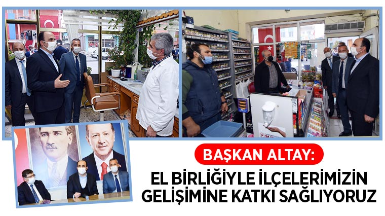 Başkan Altay: El Birliğiyle İlçelerimizin Gelişimine Katkı Sağlıyoruz