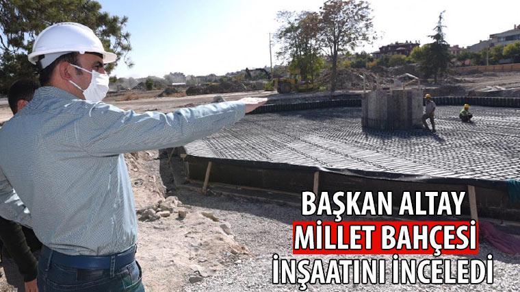 Başkan Altay Millet Bahçesi İnşaatını İnceledi