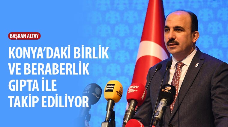 Başkan Altay: Konya’daki Birlik ve Beraberlik Gıpta İle Takip Ediliyor