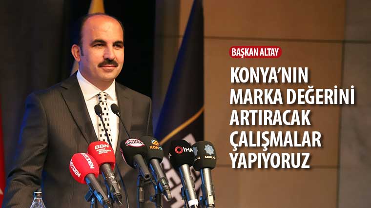 Başkan Altay: “Konya’nın Marka Değerini Artıracak Çalışmalar Yapıyoruz”