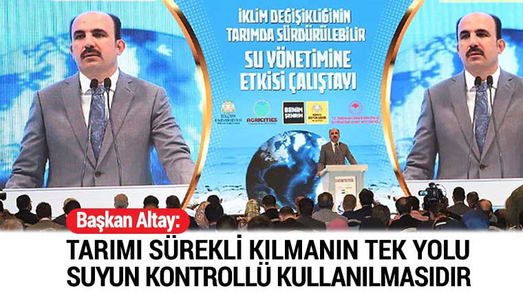 Başkan Altay: Tarımı Sürekli Kılmanın Tek Yolu Suyun Kontrollü Kullanılmasıdır