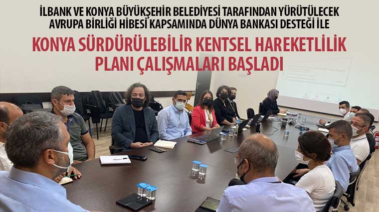 İLBANK ve Konya Büyükşehir Belediyesi Tarafından Yürütülecek Avrupa Birliği Hibesi Kapsamında Dünya Bankası Desteği İle Konya Sürdürülebilir Kentsel Hareketlilik Planı Çalışmaları Başladı