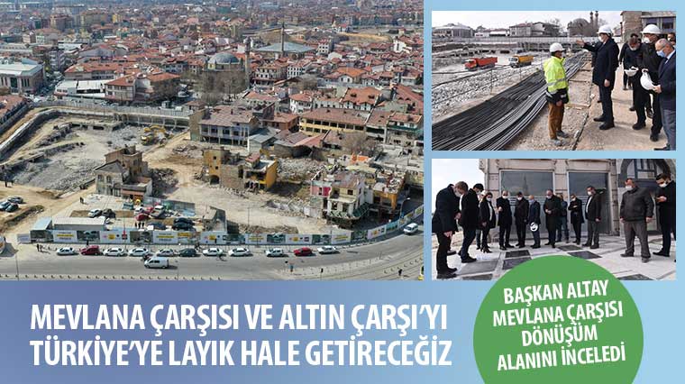 “Mevlana Çarşısı ve Altın Çarşı’yı Türkiye’ye Layık Hale Getireceğiz”