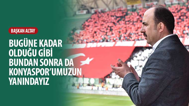 Başkan Altay: “Bugüne Kadar Olduğu Gibi Bundan Sonra Da Konyaspor’umuzun Yanındayız”