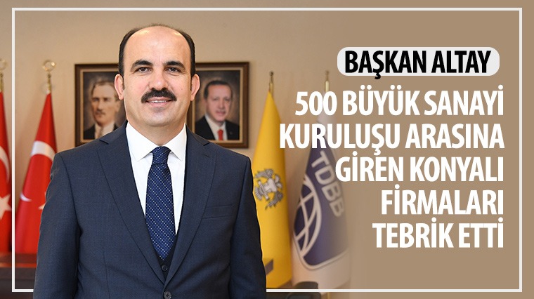 Başkan Altay 500 Büyük Sanayi Kuruluşu Arasına Giren Konyalı Firmaları Tebrik Etti