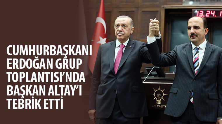 Cumhurbaşkanı Erdoğan Grup Toplantısı’nda Başkan Altay’ı Tebrik Etti