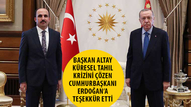 Başkan Altay Küresel Tahıl Krizini Çözen Cumhurbaşkanı Erdoğan’a Teşekkür Etti 