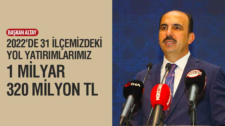 Başkan Altay: “2022’de 31 İlçemizdeki Yol Yatırımlarımız 1 Milyar 320 Milyon TL”