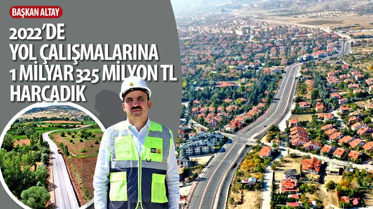 Başkan Altay: “2022’de Yol Çalışmalarına 1 Milyar 325 Milyon TL Harcadık” 