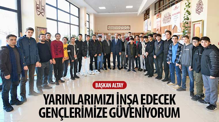 Başkan Altay: “Yarınlarımızı İnşa Edecek Gençlerimize Güveniyorum”