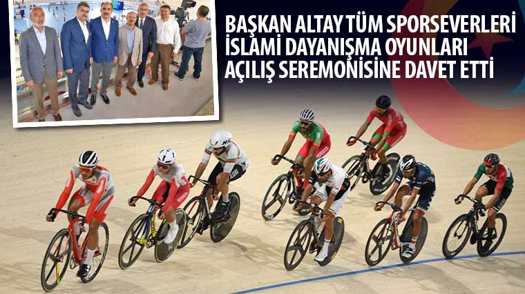 Başkan Altay Tüm Sporseverleri İslami Dayanışma Oyunları Açılış Seremonisine Davet Etti