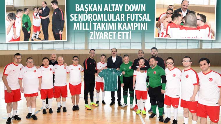 Başkan Altay Down Sendromlular Futsal Milli Takımı Kampını Ziyaret Etti