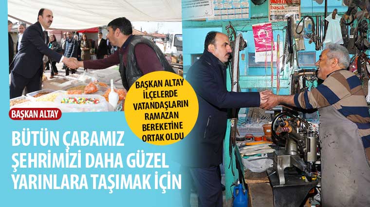 Başkan Altay İlçelerde Vatandaşların Ramazan Bereketine Ortak Oldu