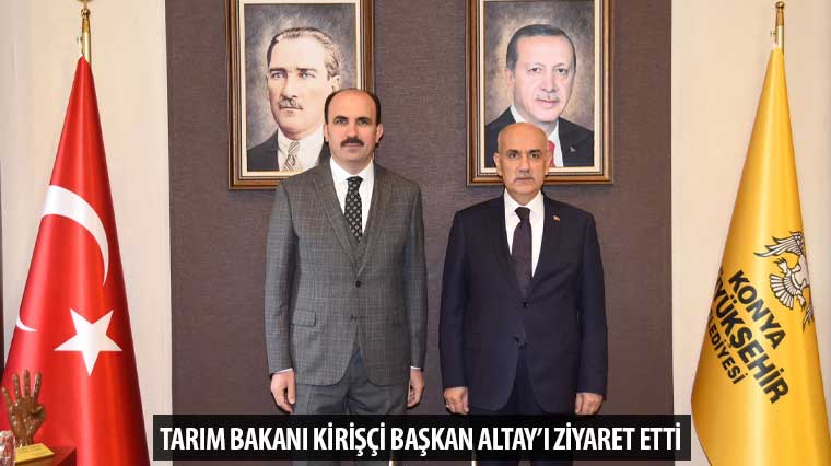 Tarım ve Orman Bakanı Kirişci Başkan Altay’ı Ziyaret Etti