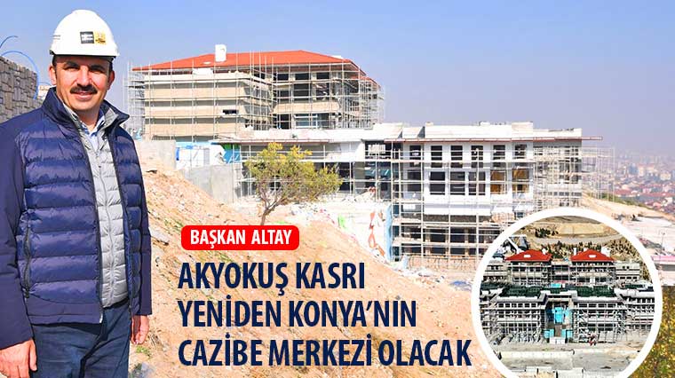 Başkan Altay: “Akyokuş Kasrı Yeniden Konya’nın Cazibe Merkezi Olacak”