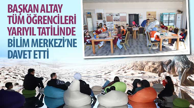 Başkan Altay Tüm Öğrencileri Yarıyıl Tatilinde Bilim Merkezi’ne Davet Etti