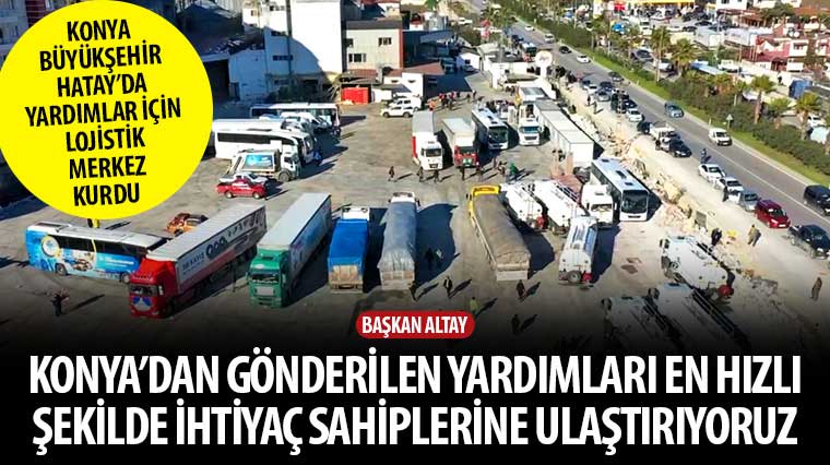 Başkan Altay: “Konya’dan Gönderilen Yardımları En Hızlı Şekilde İhtiyaç Sahiplerine Ulaştırıyoruz”