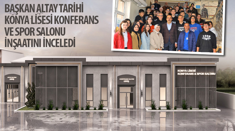 Başkan Altay Tarihi Konya Lisesi Konferans ve Spor Salonu İnşaatını İnceledi