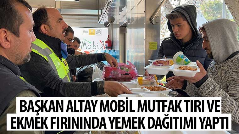 Başkan Altay Mobil Mutfak Tırı ve Ekmek Fırınında Yemek Dağıtımı Yaptı 