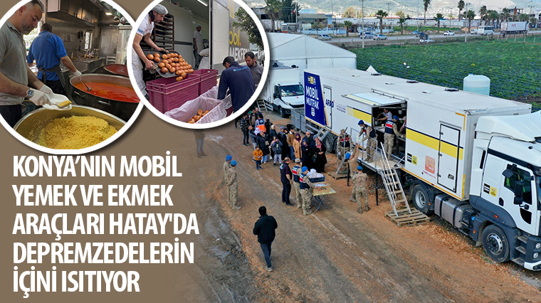 Konya’nın Mobil Yemek ve Ekmek Araçları Hatay’da Depremzedelerin İçini Isıtıyor 