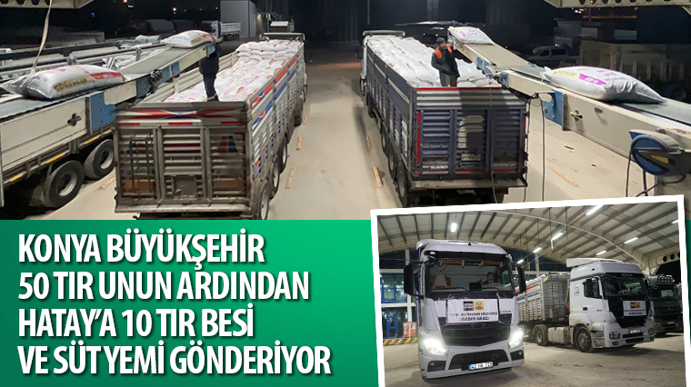 Konya Büyükşehir 50 Tır Unun Ardından Hatay’a 10 TIR Besi ve Süt Yemi Gönderiyor